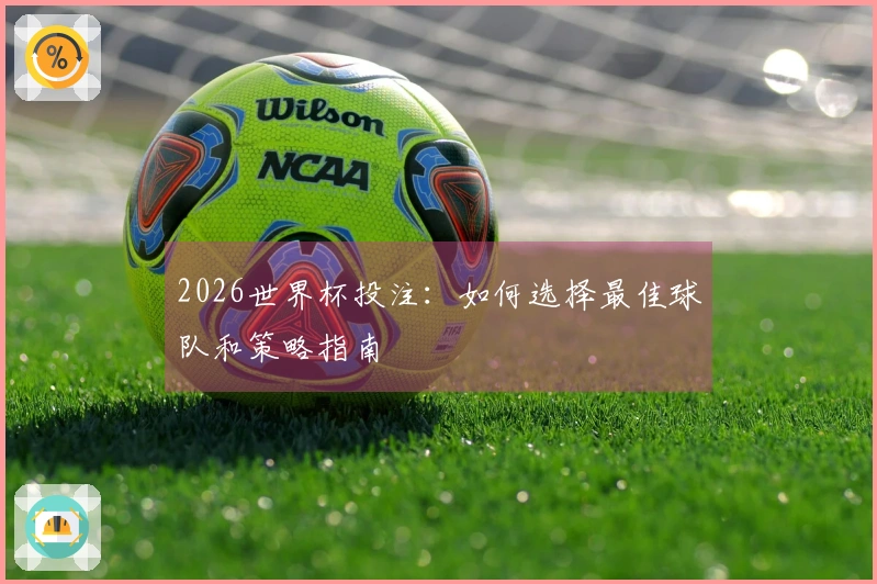 2026世界杯投注：如何选择最佳球队和策略指南