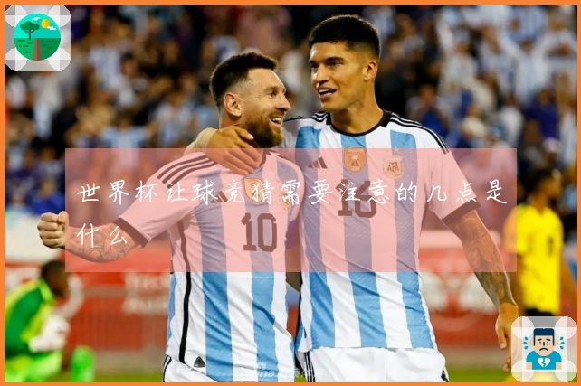 世界杯让球竞猜需要注意的几点是什么