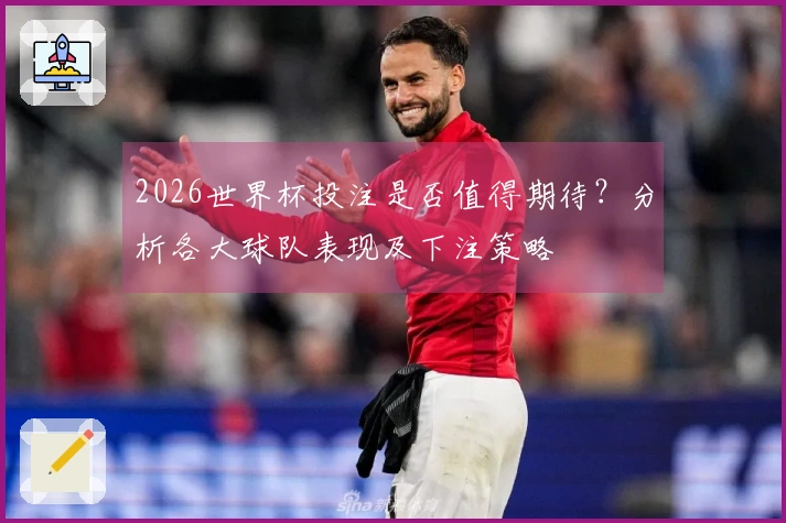 2026世界杯投注是否值得期待？分析各大球队表现及下注策略