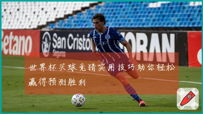 世界杯买球竞猜实用技巧助你轻松赢得预测胜利