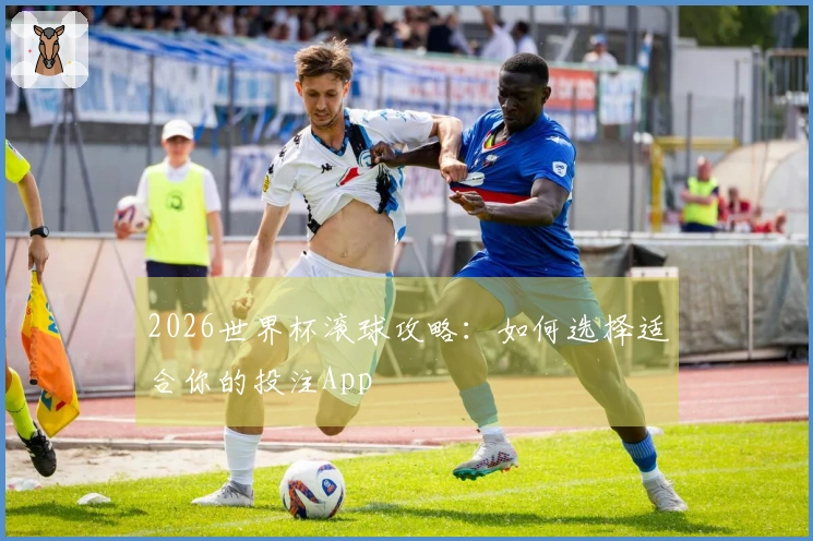 2026世界杯滚球攻略：如何选择适合你的投注App