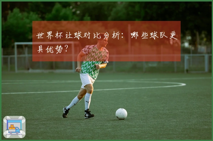 世界杯让球对比分析：哪些球队更具优势？