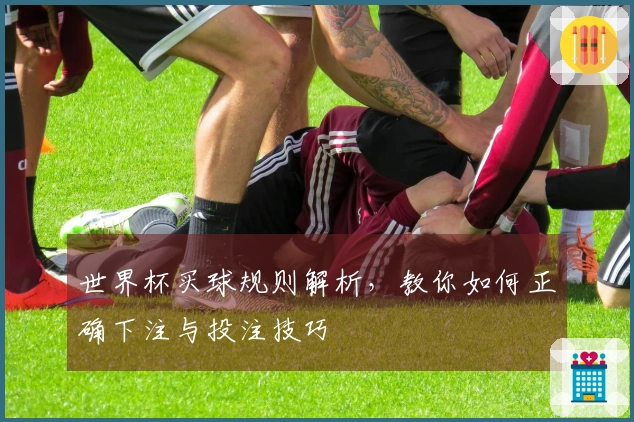 世界杯买球规则解析，教你如何正确下注与投注技巧