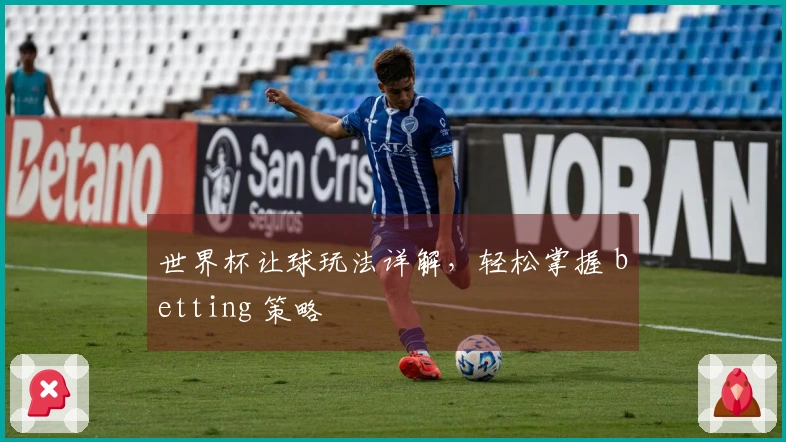 世界杯让球玩法详解，轻松掌握 betting 策略