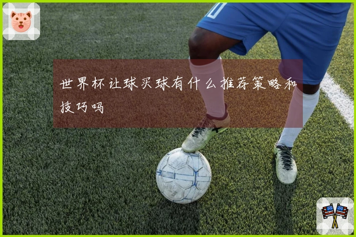 世界杯让球买球有什么推荐策略和技巧吗