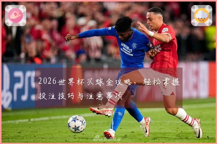 2026世界杯买球全攻略，轻松掌握投注技巧与注意事项