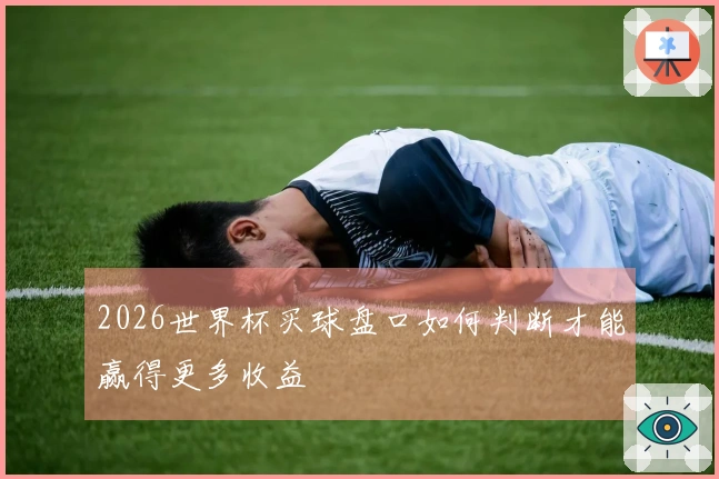 2026世界杯买球盘口如何判断才能赢得更多收益