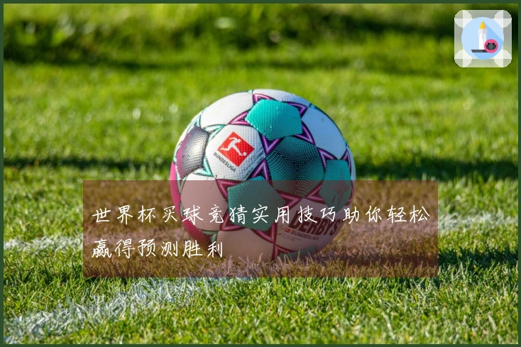 世界杯买球竞猜实用技巧助你轻松赢得预测胜利