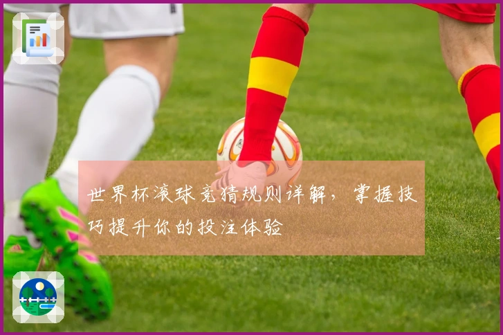 世界杯滚球竞猜规则详解，掌握技巧提升你的投注体验