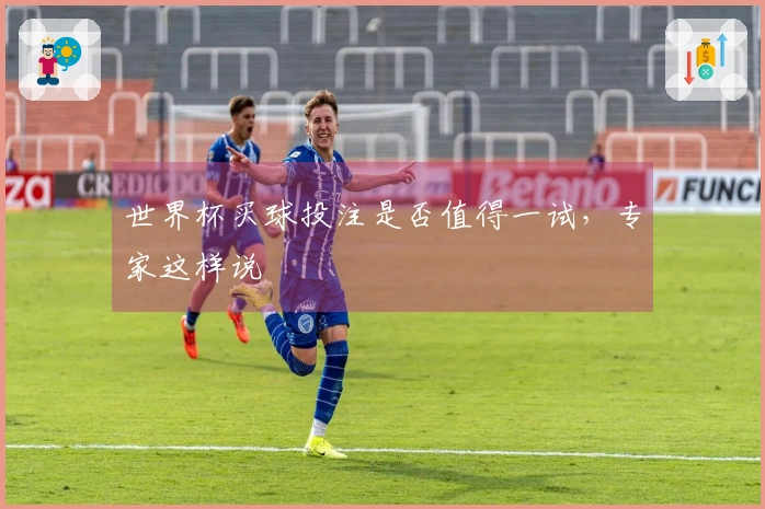 世界杯买球投注是否值得一试，专家这样说
