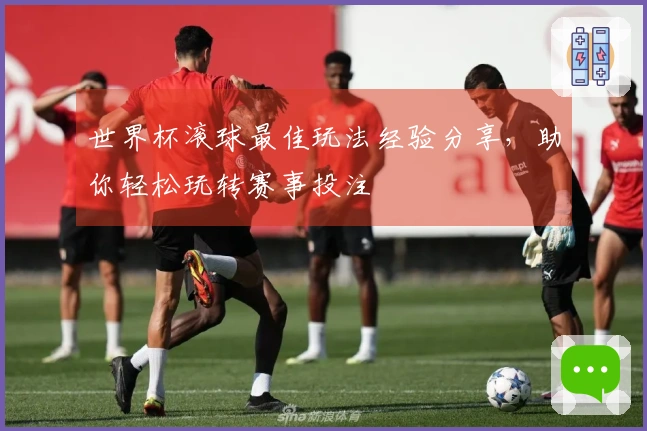 世界杯滚球最佳玩法经验分享，助你轻松玩转赛事投注