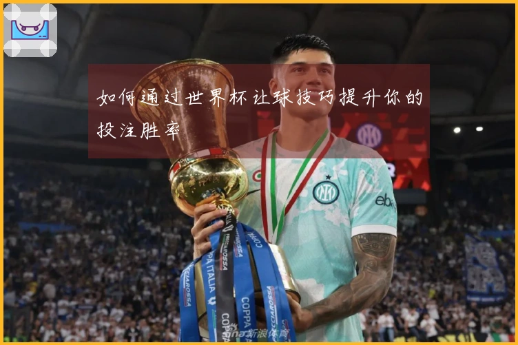 如何通过世界杯让球技巧提升你的投注胜率