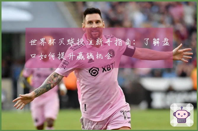 世界杯买球投注新手指南：了解盘口如何提升赢钱机会