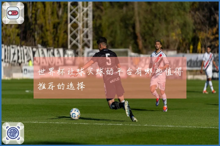 世界杯让球买球的平台有哪些值得推荐的选择