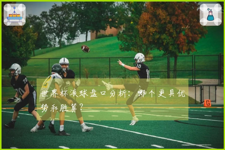 世界杯滚球盘口分析：哪个更具优势和胜算？