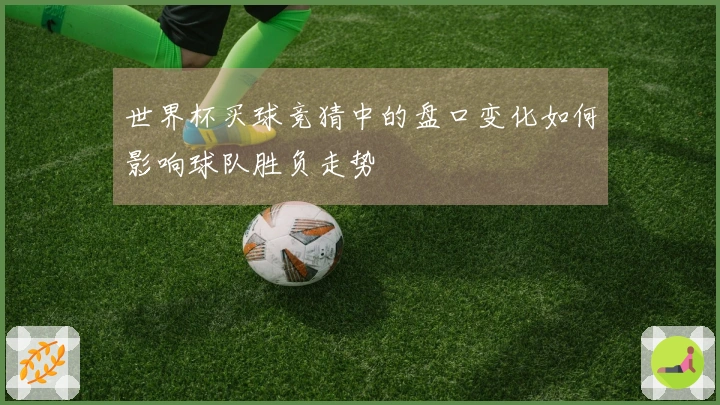 世界杯买球竞猜中的盘口变化如何影响球队胜负走势