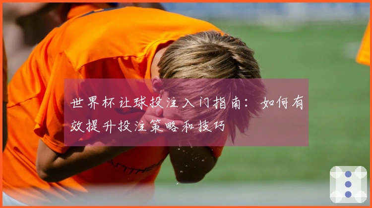 世界杯让球投注入门指南：如何有效提升投注策略和技巧