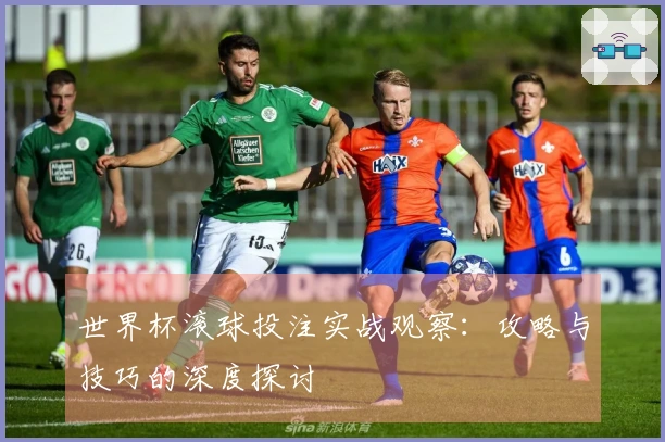 世界杯滚球投注实战观察：攻略与技巧的深度探讨