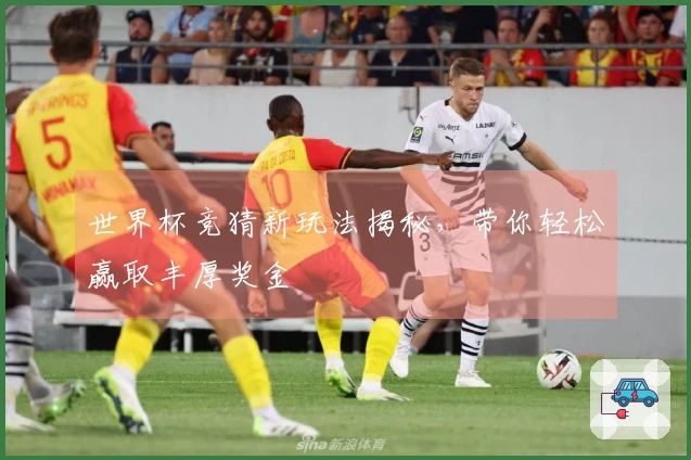 世界杯竞猜新玩法揭秘，带你轻松赢取丰厚奖金