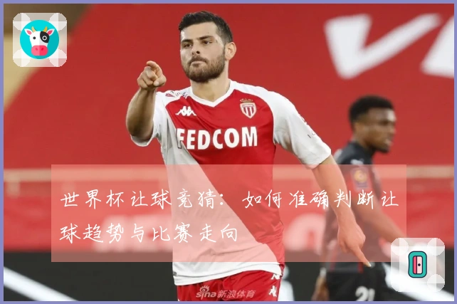 世界杯让球竞猜：如何准确判断让球趋势与比赛走向