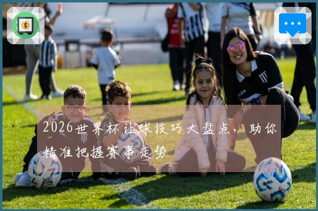 2026世界杯让球技巧大盘点，助你精准把握赛事走势