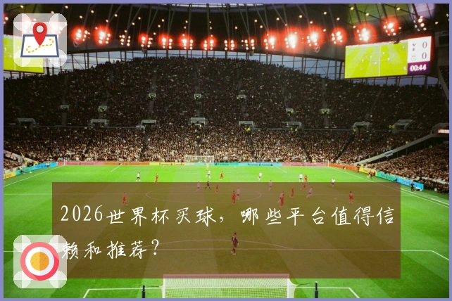 2026世界杯买球，哪些平台值得信赖和推荐？