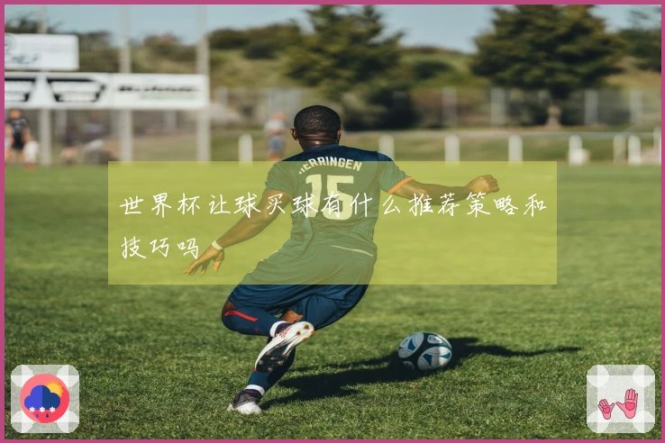 世界杯让球买球有什么推荐策略和技巧吗